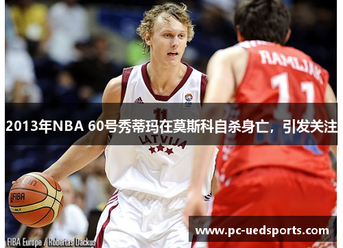 2013年NBA 60号秀蒂玛在莫斯科自杀身亡，引发关注