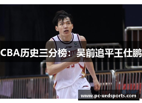 CBA历史三分榜：吴前追平王仕鹏