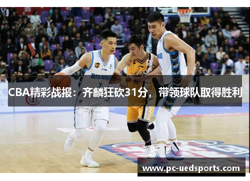 CBA精彩战报：齐麟狂砍31分，带领球队取得胜利