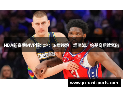 NBA新赛季MVP榜出炉：浓眉领跑，塔图姆、约基奇后续紧随