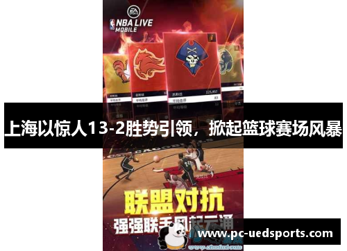 上海以惊人13-2胜势引领，掀起篮球赛场风暴