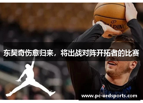 东契奇伤愈归来，将出战对阵开拓者的比赛