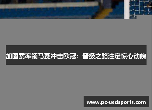 加图索率领马赛冲击欧冠：晋级之路注定惊心动魄