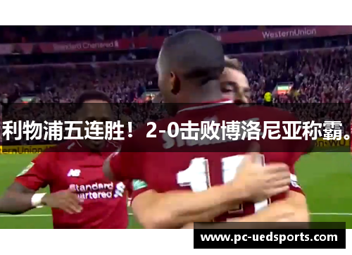 利物浦五连胜！2-0击败博洛尼亚称霸。