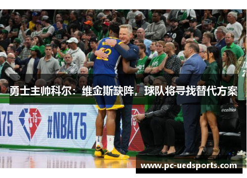 勇士主帅科尔：维金斯缺阵，球队将寻找替代方案
