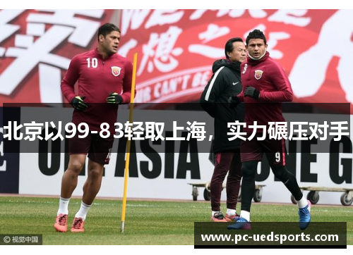 北京以99-83轻取上海，实力碾压对手