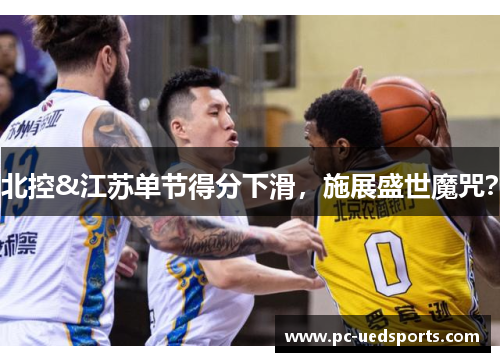 北控&江苏单节得分下滑，施展盛世魔咒？
