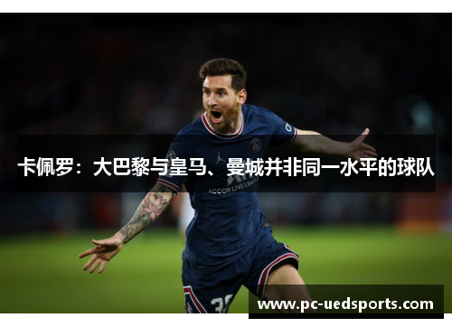 卡佩罗：大巴黎与皇马、曼城并非同一水平的球队