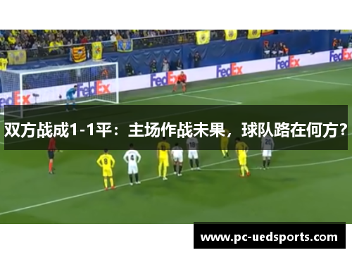 双方战成1-1平：主场作战未果，球队路在何方？