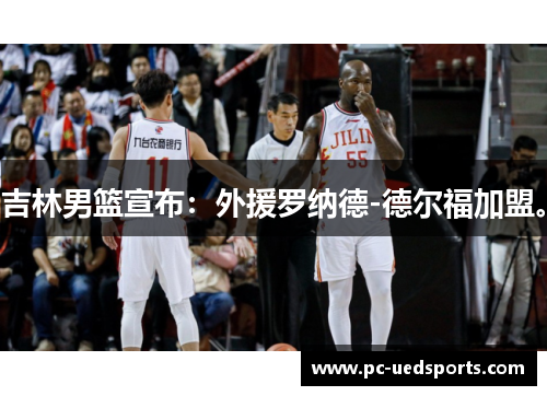 吉林男篮宣布：外援罗纳德-德尔福加盟。