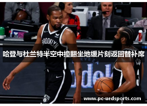 哈登与杜兰特半空中撞翻坐地缓片刻返回替补席