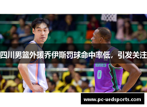 四川男篮外援乔伊斯罚球命中率低，引发关注