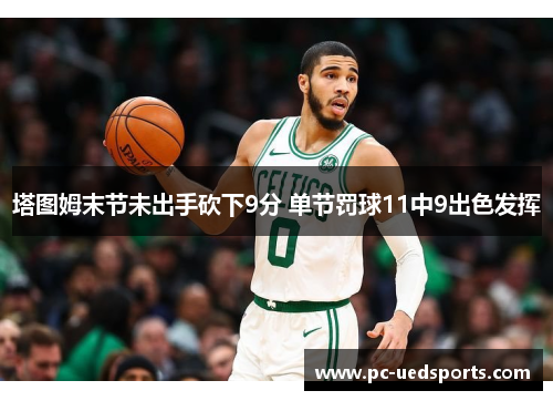 塔图姆末节未出手砍下9分 单节罚球11中9出色发挥