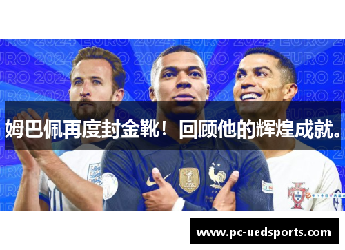 姆巴佩再度封金靴！回顾他的辉煌成就。