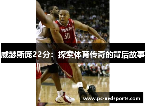 威瑟斯庞22分：探索体育传奇的背后故事