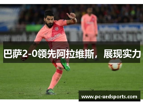 巴萨2-0领先阿拉维斯，展现实力