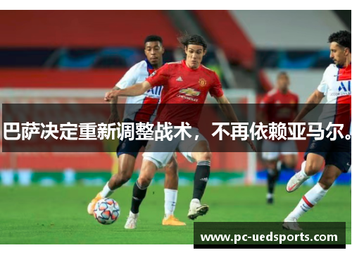 巴萨决定重新调整战术，不再依赖亚马尔。