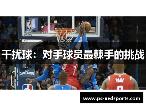 干扰球：对手球员最棘手的挑战