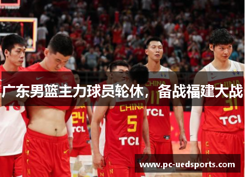 广东男篮主力球员轮休，备战福建大战