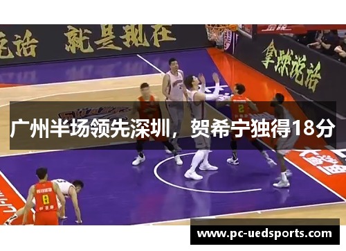 广州半场领先深圳，贺希宁独得18分