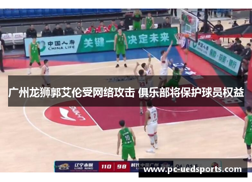 广州龙狮郭艾伦受网络攻击 俱乐部将保护球员权益