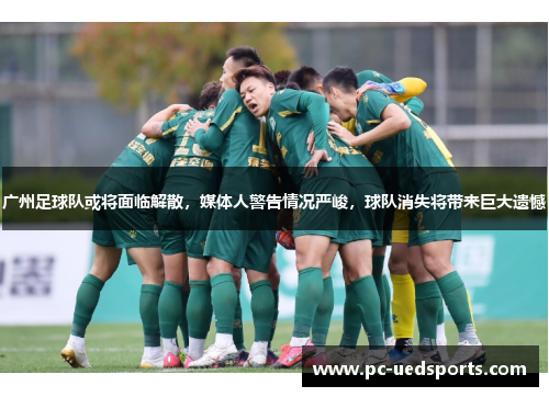 广州足球队或将面临解散，媒体人警告情况严峻，球队消失将带来巨大遗憾