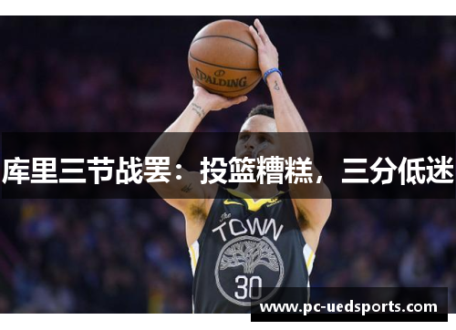 库里三节战罢：投篮糟糕，三分低迷