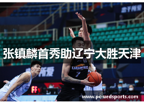 张镇麟首秀助辽宁大胜天津