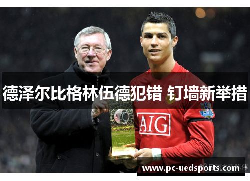 德泽尔比格林伍德犯错 钉墙新举措