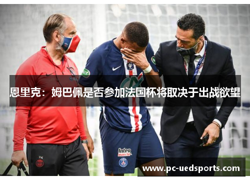 恩里克：姆巴佩是否参加法国杯将取决于出战欲望