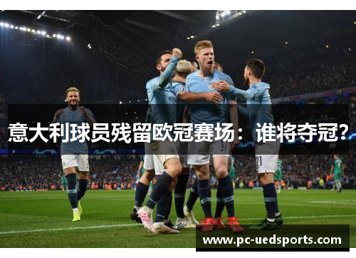意大利球员残留欧冠赛场：谁将夺冠？
