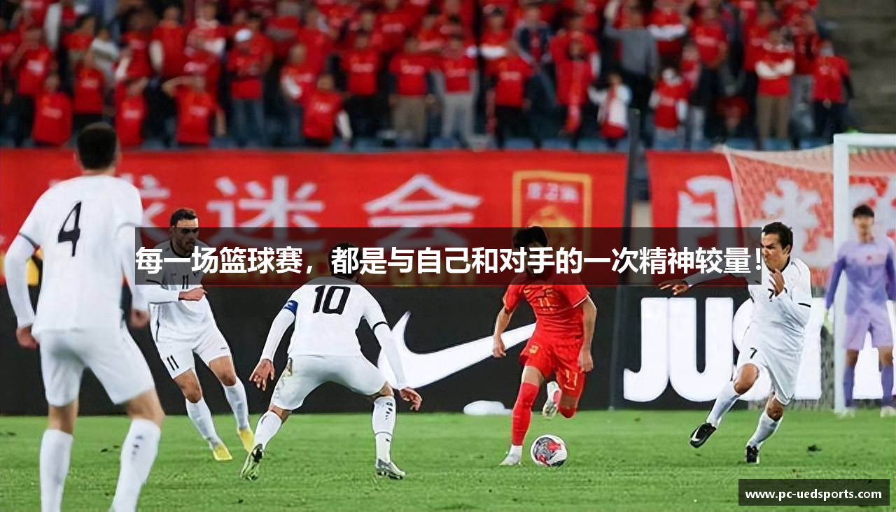 每一场篮球赛，都是与自己和对手的一次精神较量！